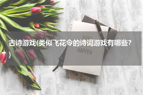 古诗游戏(类似飞花令的诗词游戏有哪些？)