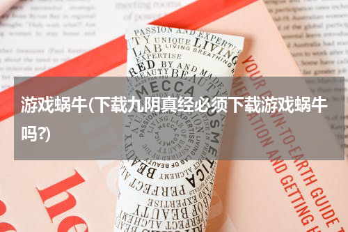 游戏蜗牛(下载九阴真经必须下载游戏蜗牛吗?)