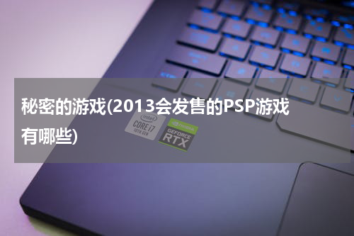 秘密的游戏(2013会发售的PSP游戏有哪些)