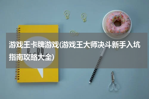 游戏王卡牌游戏(游戏王大师决斗新手入坑指南攻略大全)