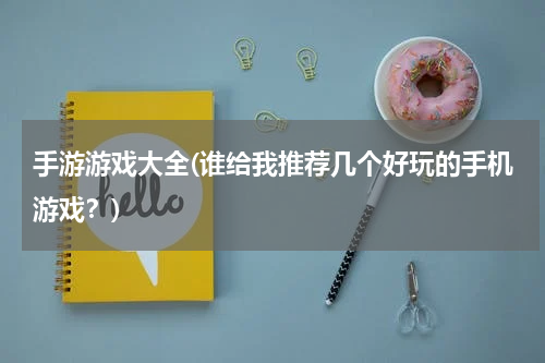 手游游戏大全(谁给我推荐几个好玩的手机游戏？)
