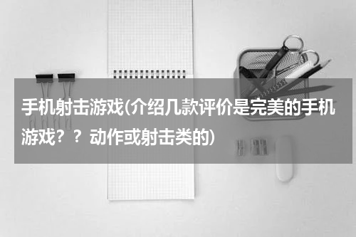 手机射击游戏(介绍几款评价是完美的手机游戏？？动作或射击类的)