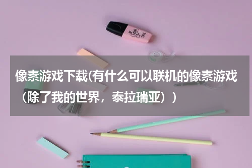 像素游戏下载(有什么可以联机的像素游戏（除了我的世界，泰拉瑞亚）)