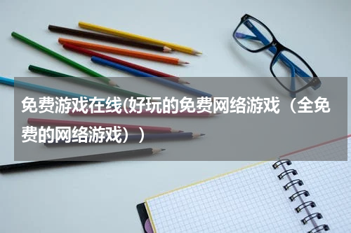 免费游戏在线(好玩的免费网络游戏（全免费的网络游戏）)