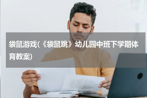 袋鼠游戏(《袋鼠跳》幼儿园中班下学期体育教案)