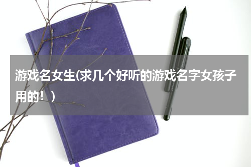 游戏名女生(求几个好听的游戏名字女孩子用的！)