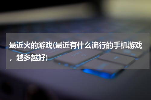 最近火的游戏(最近有什么流行的手机游戏，越多越好)