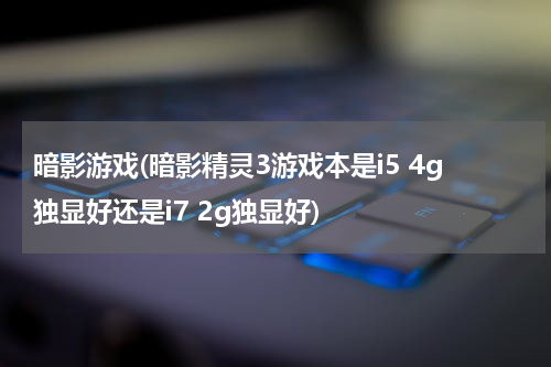 暗影游戏(暗影精灵3游戏本是i5 4g独显好还是i7 2g独显好)