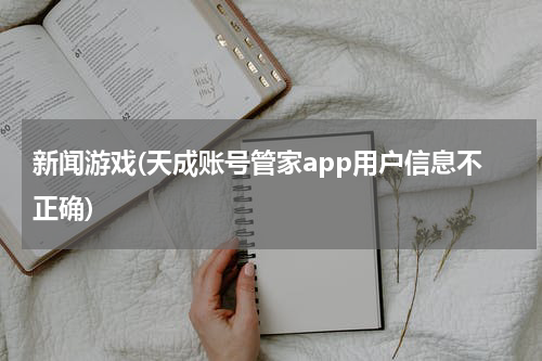 新闻游戏(天成账号管家app用户信息不正确)