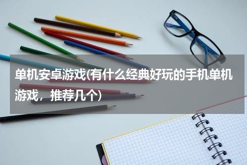 单机安卓游戏(有什么经典好玩的手机单机游戏，推荐几个)