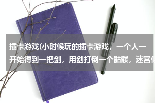 插卡游戏(小时候玩的插卡游戏，一个人一开始得到一把剑，用剑打倒一个骷髅，迷宫似的风格，各种机关，有谁知道？)