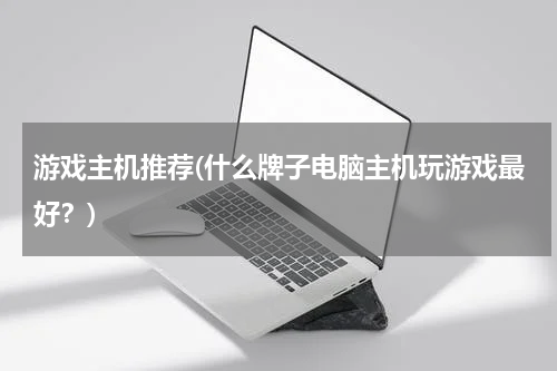 游戏主机推荐(什么牌子电脑主机玩游戏最好？)