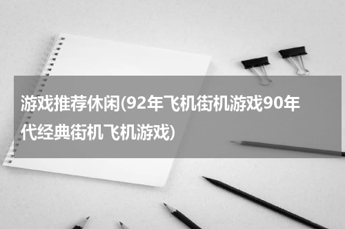 游戏推荐休闲(92年飞机街机游戏90年代经典街机飞机游戏)