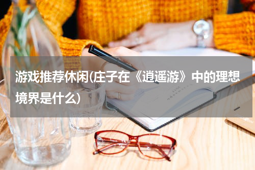 游戏推荐休闲(庄子在《逍遥游》中的理想境界是什么)