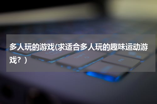 多人玩的游戏(求适合多人玩的趣味运动游戏？)