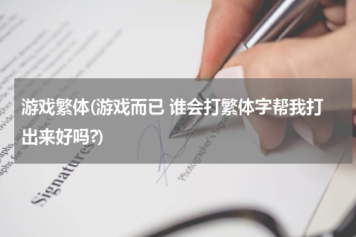 游戏繁体(游戏而已 谁会打繁体字帮我打出来好吗?)