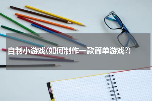 自制小游戏(如何制作一款简单游戏?)