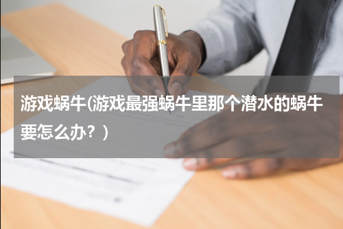 游戏蜗牛(游戏最强蜗牛里那个潜水的蜗牛要怎么办？)