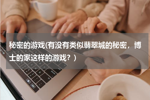 秘密的游戏(有没有类似翡翠城的秘密，博士的家这样的游戏？)