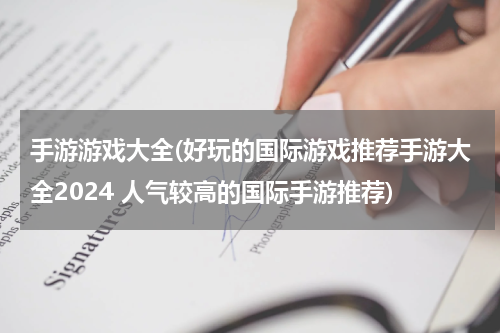 手游游戏大全(好玩的国际游戏推荐手游大全2024 人气较高的国际手游推荐)