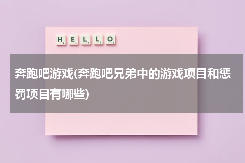 奔跑吧游戏(奔跑吧兄弟中的游戏项目和惩罚项目有哪些)