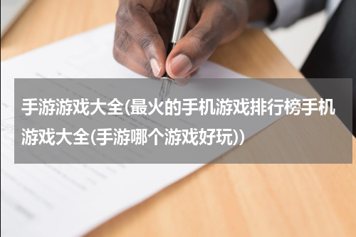 手游游戏大全(最火的手机游戏排行榜手机游戏大全(手游哪个游戏好玩))
