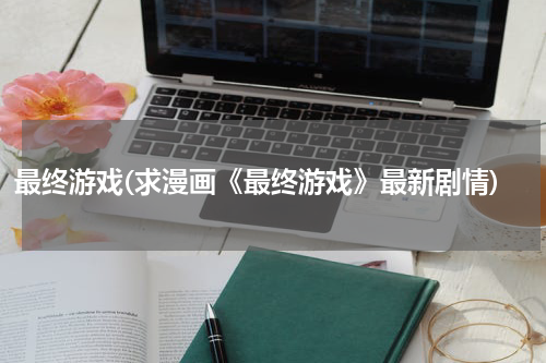 最终游戏(求漫画《最终游戏》最新剧情)