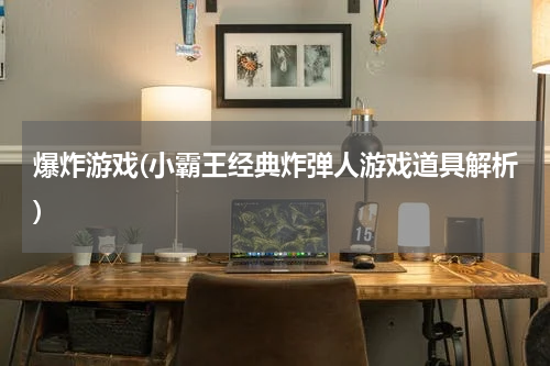 爆炸游戏(小霸王经典炸弹人游戏道具解析)