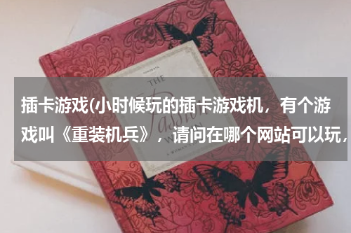 插卡游戏(小时候玩的插卡游戏机，有个游戏叫《重装机兵》，请问在哪个网站可以玩，或者下载到电脑上直接玩？？？)