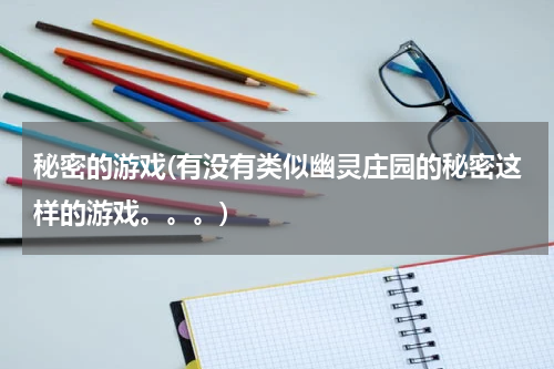 秘密的游戏(有没有类似幽灵庄园的秘密这样的游戏。。。)