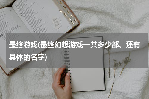 最终游戏(最终幻想游戏一共多少部、还有具体的名字)