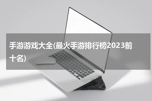 手游游戏大全(最火手游排行榜2023前十名)