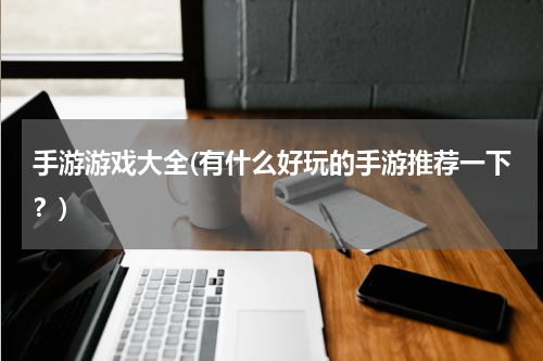 手游游戏大全(有什么好玩的手游推荐一下？)