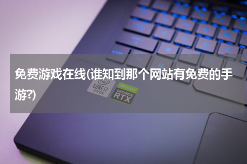 免费游戏在线(谁知到那个网站有免费的手游?)