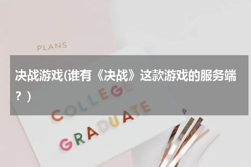 决战游戏(谁有《决战》这款游戏的服务端？)