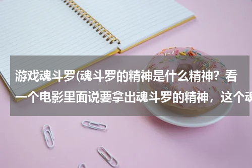 游戏魂斗罗(魂斗罗的精神是什么精神？看一个电影里面说要拿出魂斗罗的精神，这个魂斗罗的精神是什么呢？)