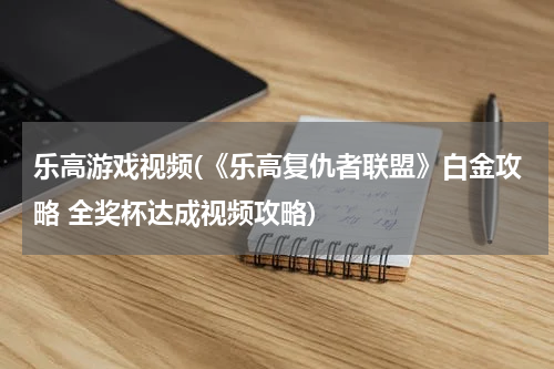 乐高游戏视频(《乐高复仇者联盟》白金攻略 全奖杯达成视频攻略)