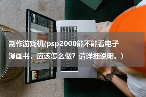 制作游戏机(psp2000能不能看电子漫画书，应该怎么做？请详细说明。)