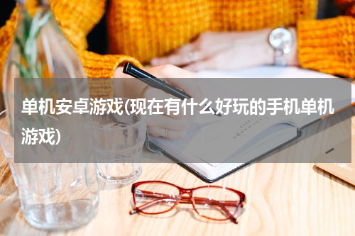 单机安卓游戏(现在有什么好玩的手机单机游戏)