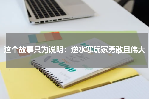 这个故事只为说明：逆水寒玩家勇敢且伟大