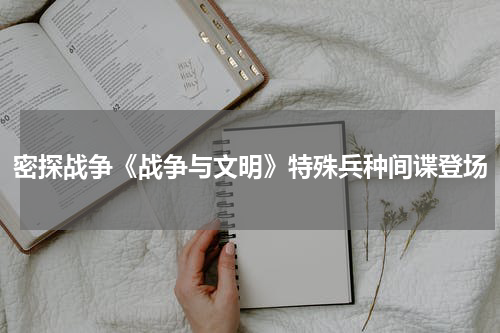 密探战争《战争与文明》特殊兵种间谍登场