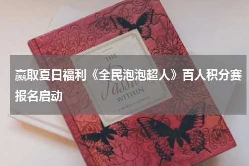 赢取夏日福利《全民泡泡超人》百人积分赛报名启动