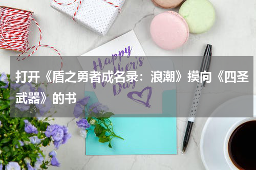 打开《盾之勇者成名录：浪潮》摸向《四圣武器》的书