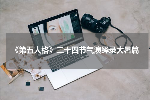 《第五人格》二十四节气演绎录大暑篇
