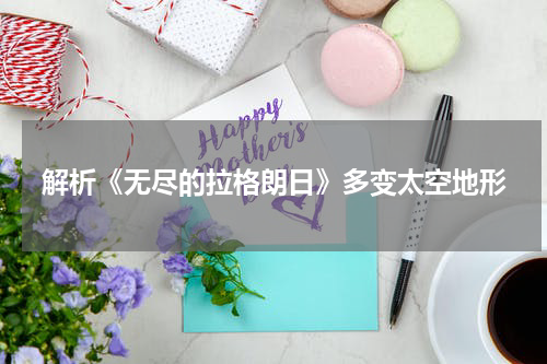 解析《无尽的拉格朗日》多变太空地形