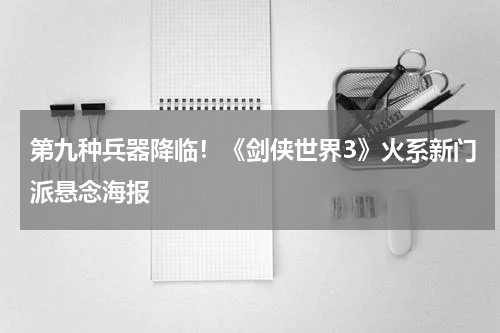 第九种兵器降临！《剑侠世界3》火系新门派悬念海报
