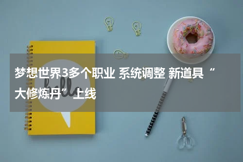 梦想世界3多个职业 系统调整 新道具“大修炼丹”上线