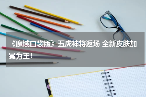 《魔域口袋版》五虎神将返场 全新皮肤加冕为王！