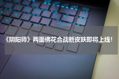 《阴阳师》两面佛花合战新皮肤即将上线！