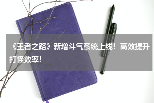 《王者之路》新增斗气系统上线！高效提升打怪效率！